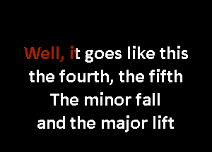 Well, it goes like this

the fourth, the fifth
The minorfall
and the major lift