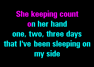 She keeping count
on her hand

one. two, three days
that I've been sleeping on
my side