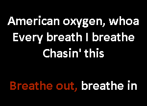 American oxygen, whoa
Every breath I breathe
Chasin' this

Breathe out, breathe in