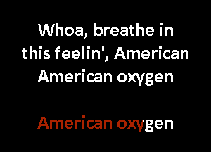 Whoa, breathe in
this feelin', American
American oxygen

American oxygen