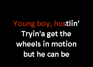 Young boy, hustlin'

Tryin'a get the
wheels in motion
but he can be