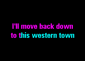 I'll move back down

to this western town
