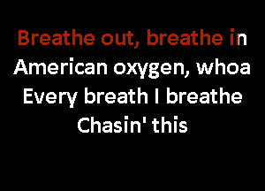 Breathe out, breathe in
American oxygen, whoa
Every breath I breathe
Chasin' this