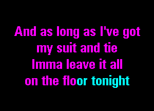 And as long as I've got
my suit and tie

lmma leave it all
on the floor tonight