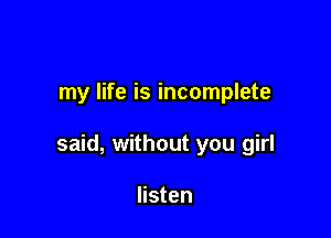 my life is incomplete

said, without you girl

listen