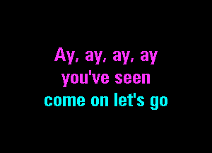 Av. av. av. av

you've seen
come on let's go