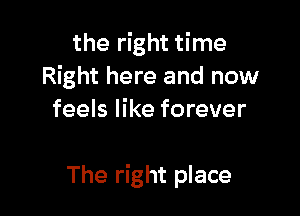 the right time
Right here and now
feels like forever

The right place