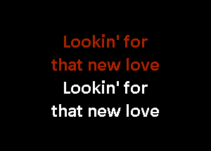 Lookin' for
that new love

Lookin' for
that new love