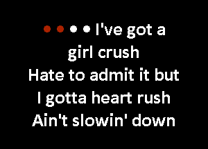 OOOOI'vegota
girl crush

Hate to admit it but
I gotta heart rush
Ain't slowin' down