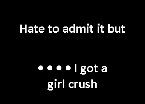 Hate to admit it but

0 o o o I got a
girl crush