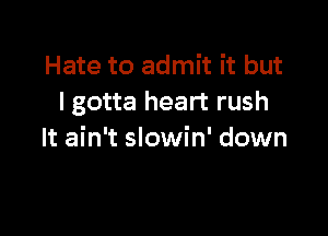 Hate to admit it but
I gotta heart rush

It ain't slowin' down