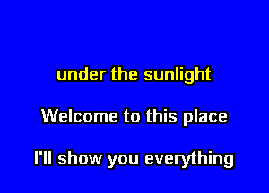 under the sunlight

Welcome to this place

I'll show you everything