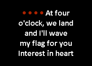 0 0 0 0 At four
o'clock, we land

and I'll wave
my flag for you
Interest in heart