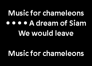 Music for chameleons
0 0 0 0 A dream of Siam

We would leave

Music for chameleons