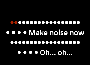 OOOOOOOOOOOOOOOOOO

0 O 0 0 Make noise now
OOOOOOOOOOOOOOOOOO

0 0 0 0 Oh... oh...