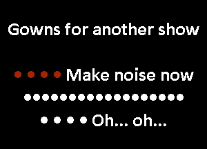 Gowns for another show

0 O 0 0 Make noise now
OOOOOOOOOOOOOOOOOO

0 0 0 0 Oh... oh...