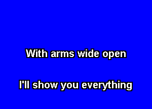 With arms wide open

I'll show you everything