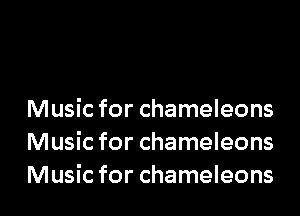 Music for chameleons
Music for chameleons
Music for chameleons