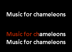 Music for chameleons

Music for chameleons
Music for chameleons