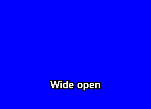 Wide open