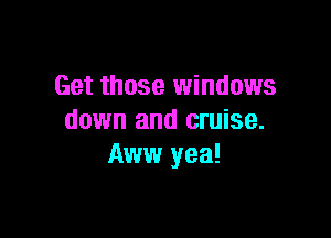 Get those windows

down and cruise.
Aww yea!