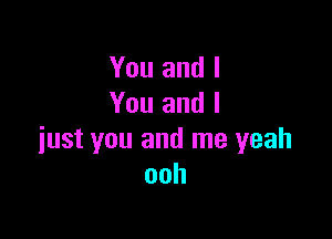 You and I
You and I

just you and me yeah
ooh