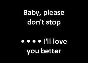 Baby, please
don't stop

0 0 0 0 I'll love
you better
