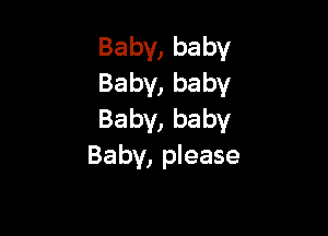 Baby, baby
Baby, baby

Baby, baby
Baby, please