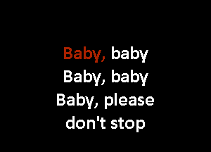 Baby, baby

Baby, baby
Baby, please
don't stop