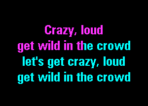 Crazy, loud
get wild in the crowd

let's get crazy. loud
get wild in the crowd