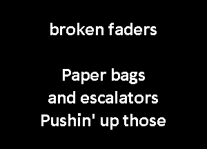 broken faders

Paper bags
and escalators
Pushin' up those