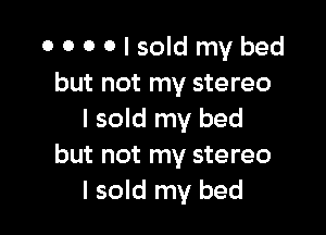0000lsoldmybed
but not my stereo

I sold my bed
but not my stereo
I sold my bed