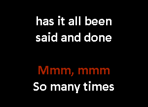 has it all been
said and done

Mmm, mmm
So many times
