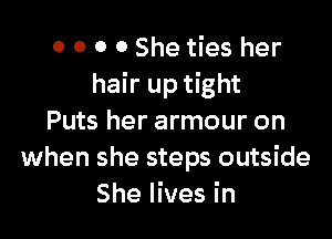 0 0 0 0 She ties her
hair up tight

Puts her armour on
when she steps outside
She lives in