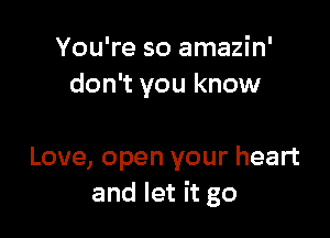 You're so amazin'
don't you know

Love, open your heart
and let it go