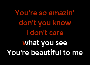 You're so amazin'
don't you know

I don't care
what you see
You're beautiful to me