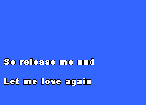 80 release me and

Let me love again