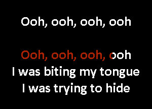 Ooh, ooh, ooh, ooh

Ooh, ooh, ooh, ooh
I was biting my tongue
I was trying to hide