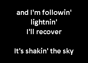 and I'm followin'
lightnin'
I'll recover

It's shakin' the sky