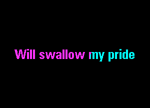 Will swallow my pride