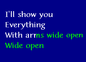 I'll show you
Everything

With arms wide open
Wide open