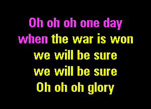 Oh oh oh one day
when the war is won

we will be sure
we will he sure
Oh oh oh glory