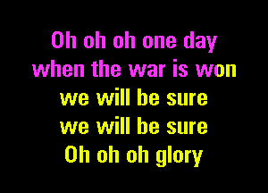 Oh oh oh one day
when the war is won

we will be sure
we will he sure
Oh oh oh glory