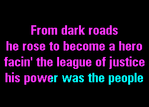 From dark roads
he rose to become a hero
facin' the league of iustice
his power was the people