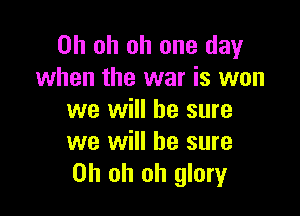 Oh oh oh one day
when the war is won

we will be sure
we will he sure
Oh oh oh glory