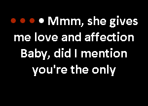 0 0 0 0 Mmm, she gives
me love and affection

Baby, did I mention
you're the only