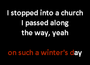 I stopped into a church
I passed along
the way, yeah

on such a winter's day