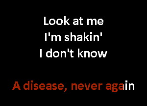 Look at me
I'm shakin'
I don't know

A disease, never again