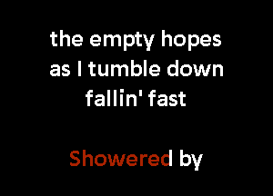 the empty hopes
as l tumble down
fallin' fast

Showered by
