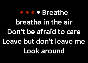 0 0 0 0 Breathe
breathe in the air
Don't be afraid to care
Leave but don't leave me
Look around